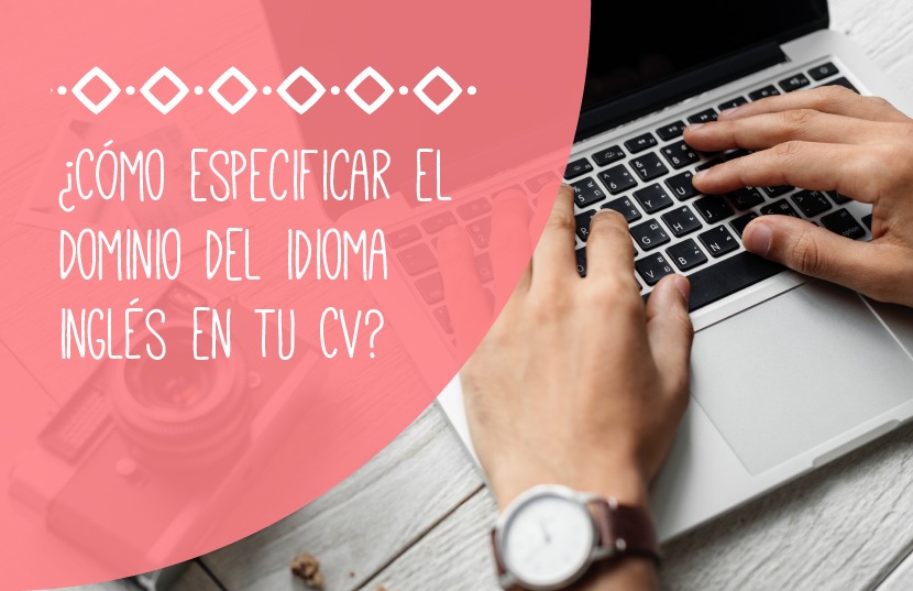 Idioma inglés en tu CV: 6 tips para especificarlo correctamente